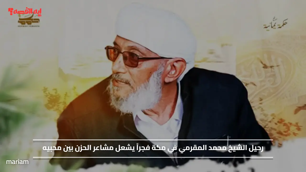 رحيل الشيخ محمد المقرمي في مكة فجراً يشعل مشاعر الحزن بين محبيه